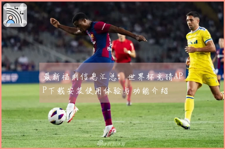 最新福利信息汇总：世界杯竞猜APP下载安装使用体验与功能介绍