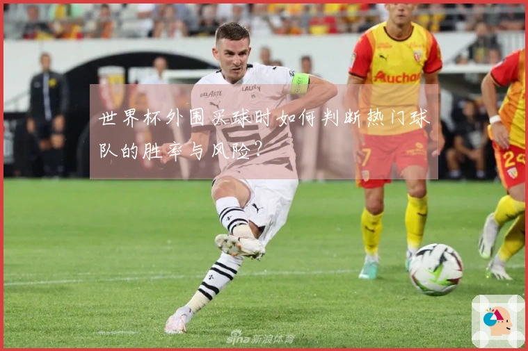 世界杯外围买球时如何判断热门球队的胜率与风险？