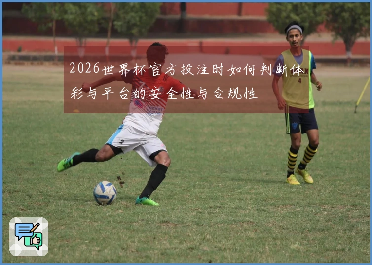 2026世界杯官方投注时如何判断体彩与平台的安全性与合规性