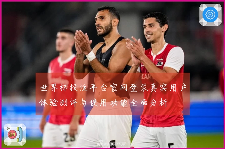 世界杯投注平台官网登录真实用户体验测评与使用功能全面分析
