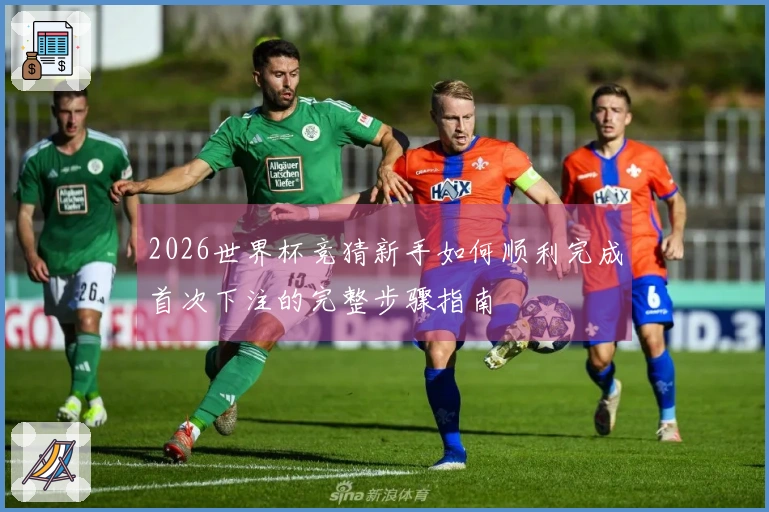 2026世界杯竞猜新手如何顺利完成首次下注的完整步骤指南