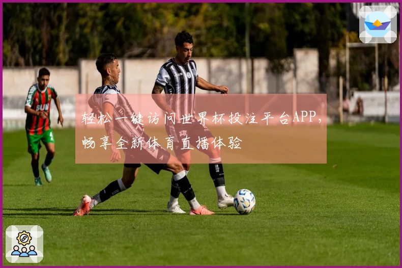 轻松一键访问世界杯投注平台APP,畅享全新体育直播体验