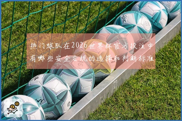 热门球队在2026世界杯官方投注中有哪些安全合规的选择和判断标准？