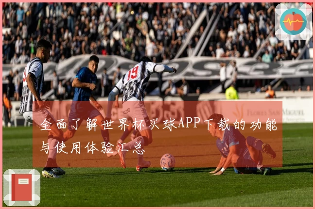 全面了解世界杯买球APP下载的功能与使用体验汇总