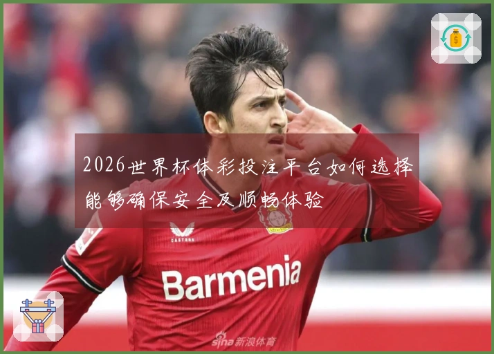 2026世界杯体彩投注平台如何选择能够确保安全及顺畅体验