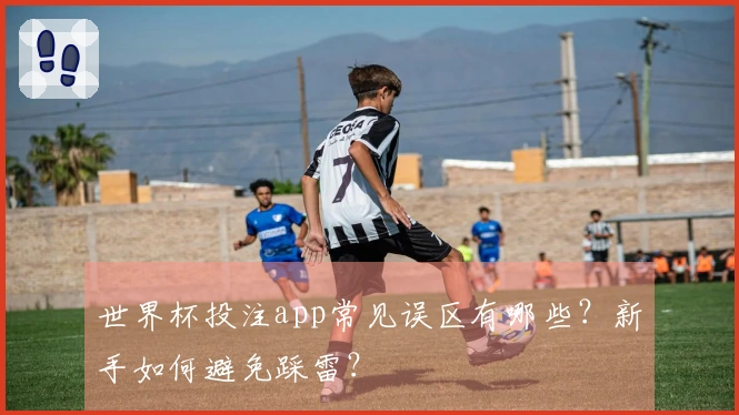 世界杯投注app常见误区有哪些？新手如何避免踩雷？