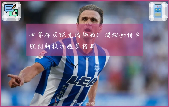 世界杯买球竞猜热潮:揭秘如何合理判断投注胜负格局