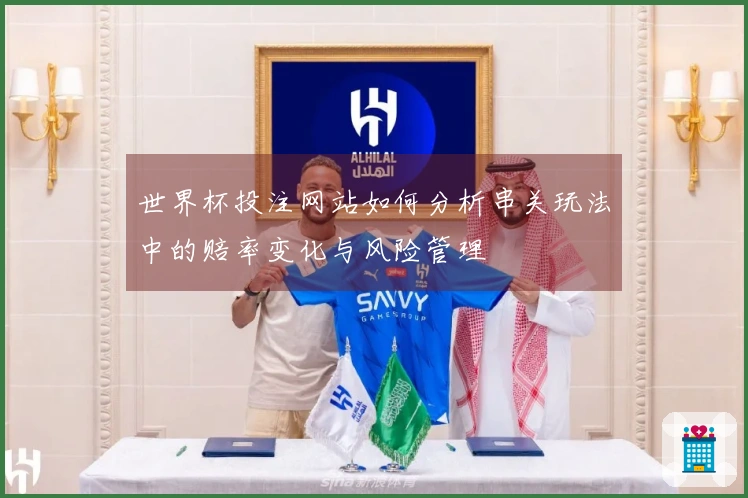 世界杯投注网站如何分析串关玩法中的赔率变化与风险管理