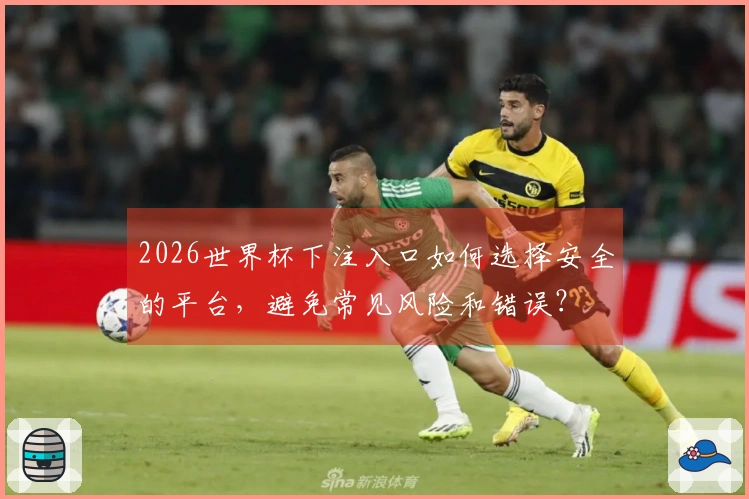 2026世界杯下注入口如何选择安全的平台，避免常见风险和错误？