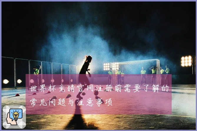 世界杯竞猜官网注册前需要了解的常见问题与注意事项