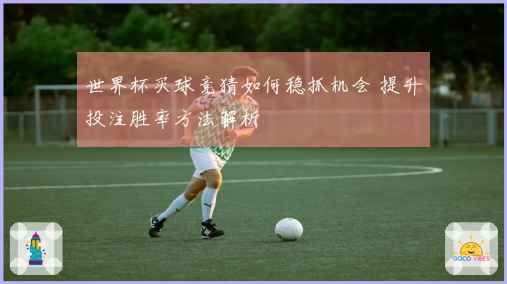 世界杯买球竞猜如何稳抓机会 提升投注胜率方法解析