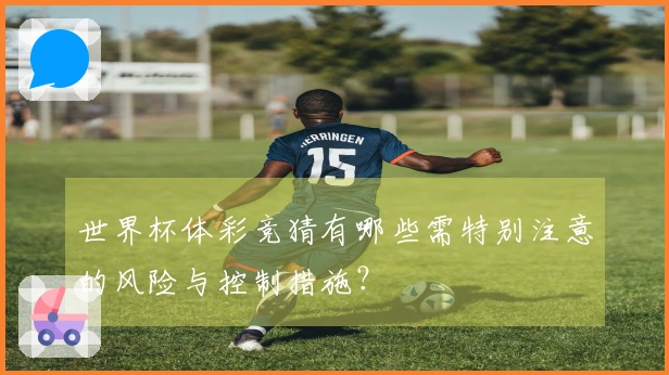 世界杯体彩竞猜有哪些需特别注意的风险与控制措施？