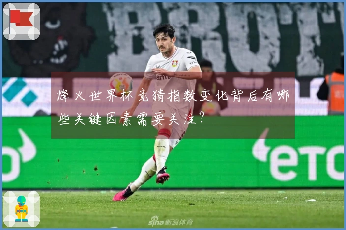 烽火世界杯竞猜指数变化背后有哪些关键因素需要关注？