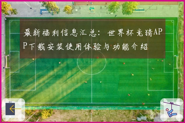 最新福利信息汇总：世界杯竞猜APP下载安装使用体验与功能介绍