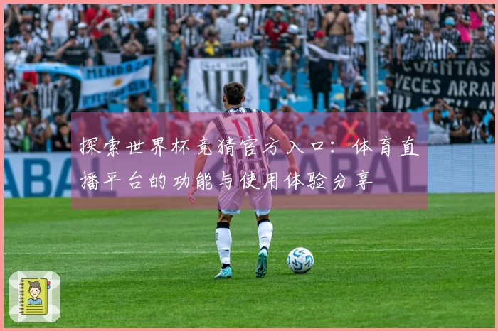 探索世界杯竞猜官方入口：体育直播平台的功能与使用体验分享