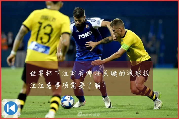 世界杯下注时有哪些关键的滚球投注注意事项需要了解？