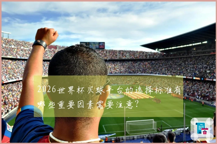 2026世界杯买球平台的选择标准有哪些重要因素需要注意？